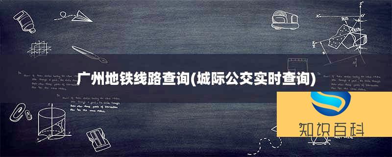 廣州地鐵線路查詢(城際公交實時查詢)