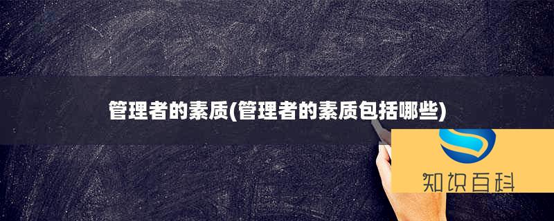 管理者的素質(管理者的素質包括哪些)