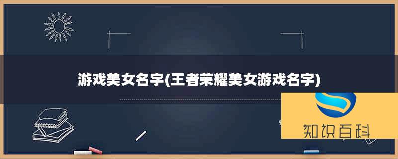 游戲美女名字(王者榮耀美女游戲名字)